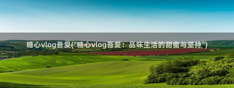 糖心vlog知名艺人:糖心vlog吾爱(
