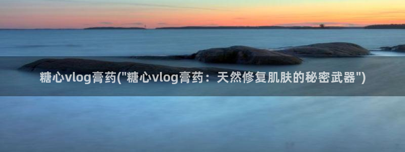 糖心vlog优考:糖心vlog膏药(\